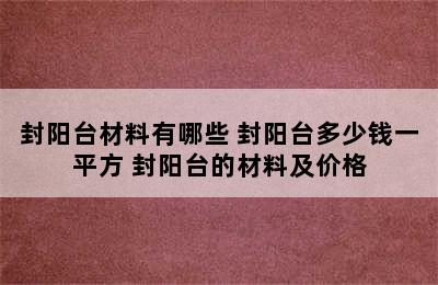 封阳台材料有哪些 封阳台多少钱一平方 封阳台的材料及价格